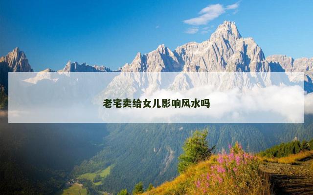 老宅卖给女儿影响风水吗