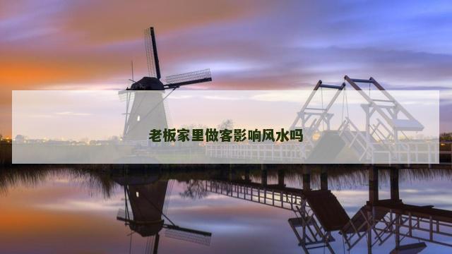 老板家里做客影响风水吗