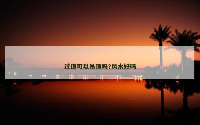 过道可以吊顶吗?风水好吗
