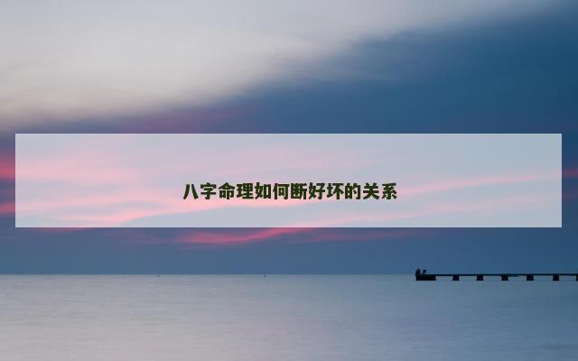 八字命理如何断好坏的关系