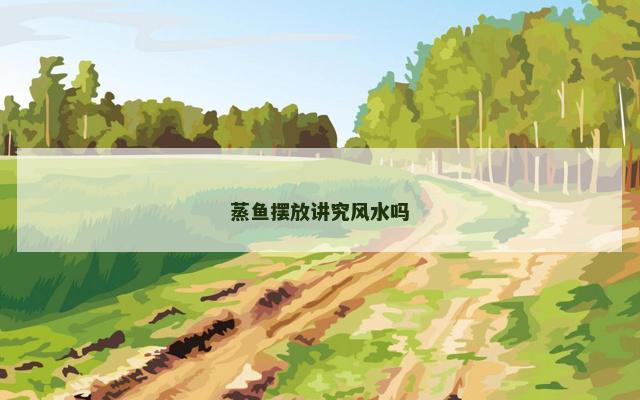 蒸鱼摆放讲究风水吗