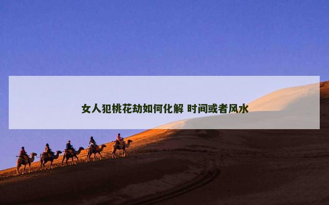 女人犯桃花劫如何化解 时间或者风水