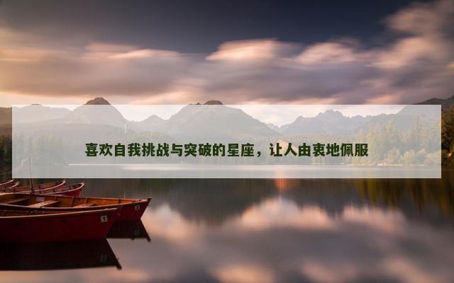 喜欢自我挑战与突破的星座，让人由衷地佩服