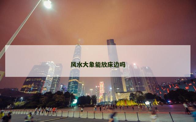 风水大象能放床边吗