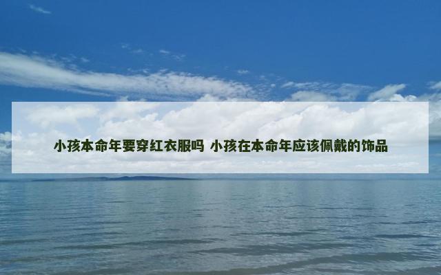 小孩本命年要穿红衣服吗 小孩在本命年应该佩戴的饰品