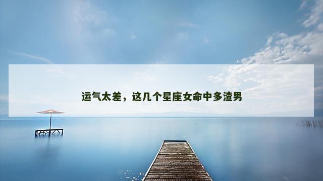 运气太差，这几个星座女命中多渣男