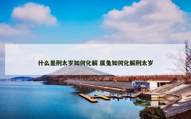 什么是刑太岁如何化解 属兔如何化解刑太岁