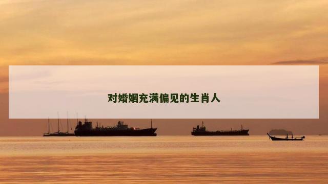 对婚姻充满偏见的生肖人