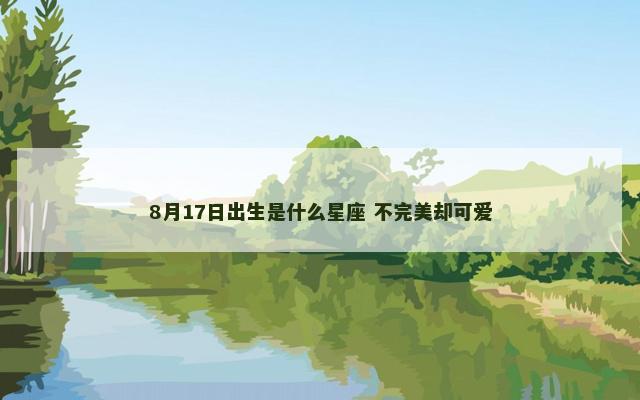 8月17日出生是什么星座 不完美却可爱
