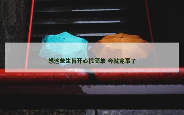 想这些生肖开心很简单 夸就完事了
