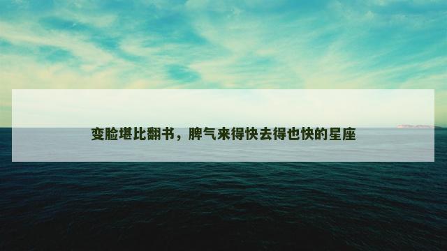 变脸堪比翻书，脾气来得快去得也快的星座