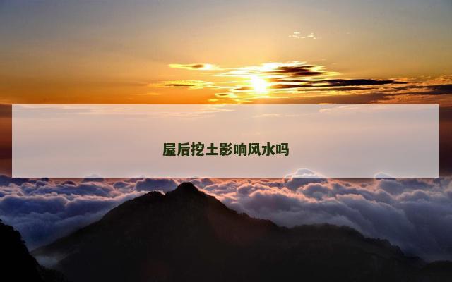 屋后挖土影响风水吗