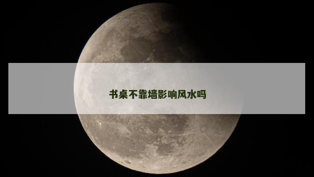书桌不靠墙影响风水吗