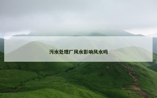 污水处理厂风水影响风水吗