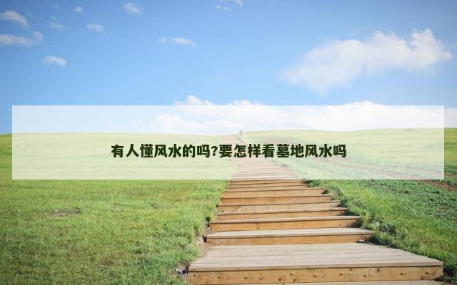 有人懂风水的吗?要怎样看墓地风水吗