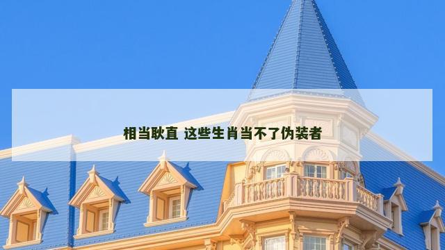 相当耿直 这些生肖当不了伪装者