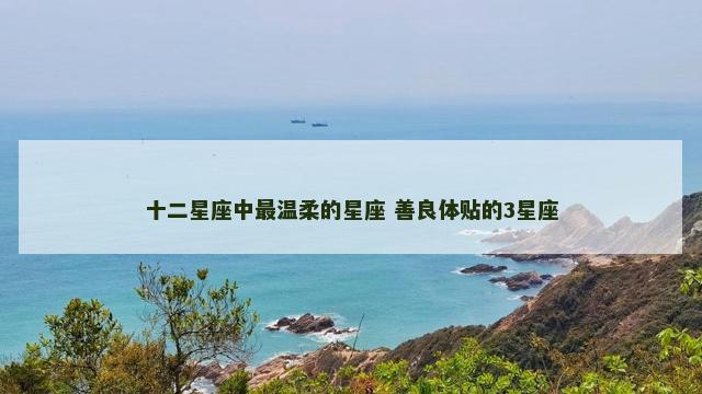 十二星座中最温柔的星座 善良体贴的3星座