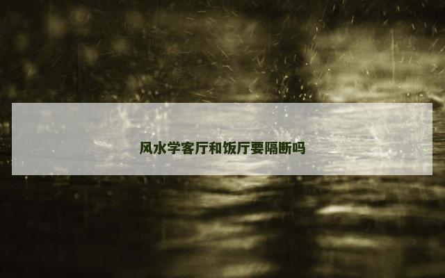 风水学客厅和饭厅要隔断吗
