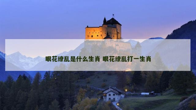 眼花缭乱是什么生肖 眼花缭乱打一生肖