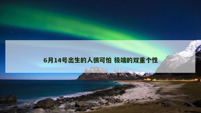 6月14号出生的人很可怕 极端的双重个性