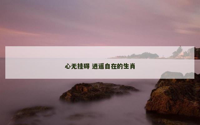 心无挂碍 逍遥自在的生肖