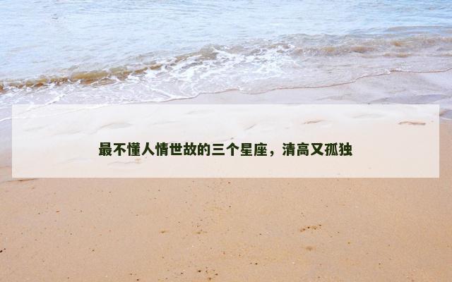 最不懂人情世故的三个星座，清高又孤独
