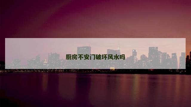 厨房不安门破坏风水吗