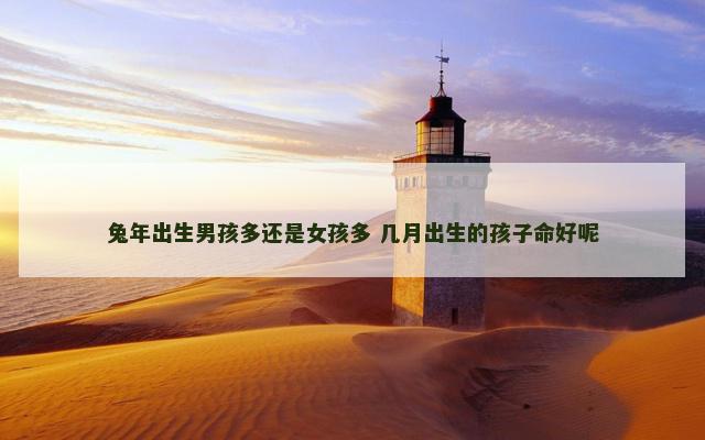 兔年出生男孩多还是女孩多 几月出生的孩子命好呢