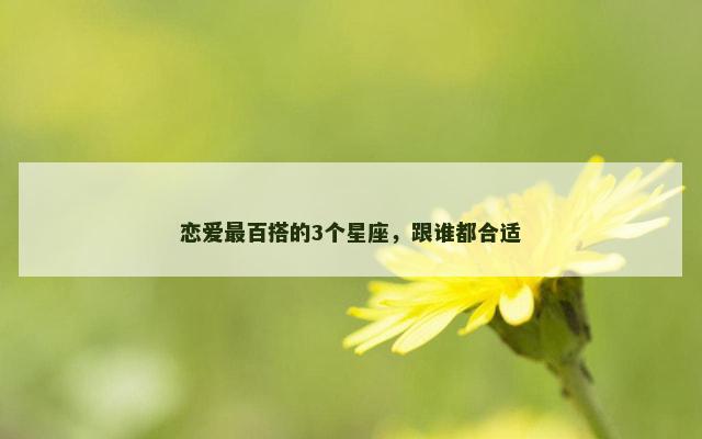 恋爱最百搭的3个星座，跟谁都合适