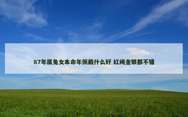 87年属兔女本命年佩戴什么好 红绳金银都不错