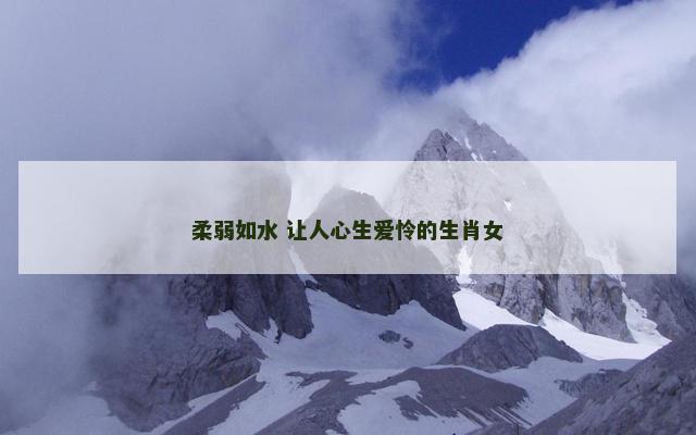 柔弱如水 让人心生爱怜的生肖女