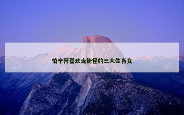 怕辛苦喜欢走捷径的三大生肖女
