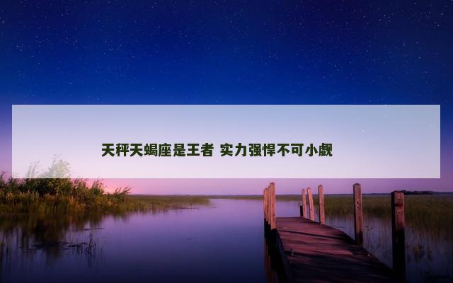天秤天蝎座是王者 实力强悍不可小觑 　　
