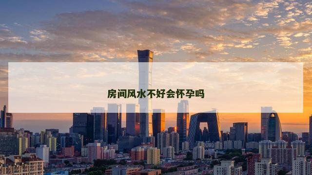 房间风水不好会怀孕吗