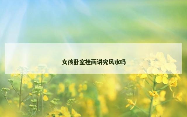 女孩卧室挂画讲究风水吗