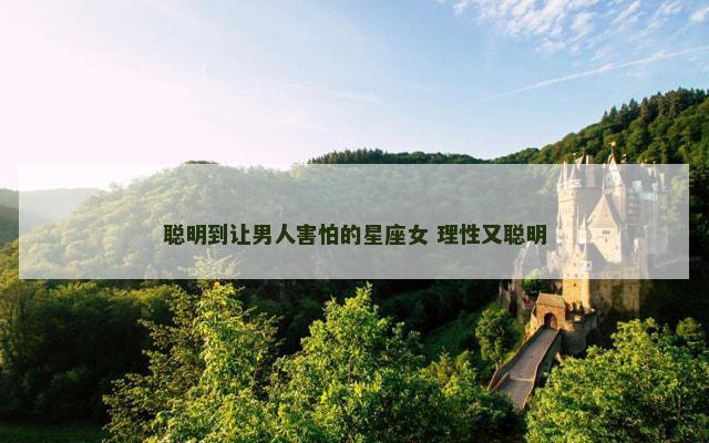 聪明到让男人害怕的星座女 理性又聪明