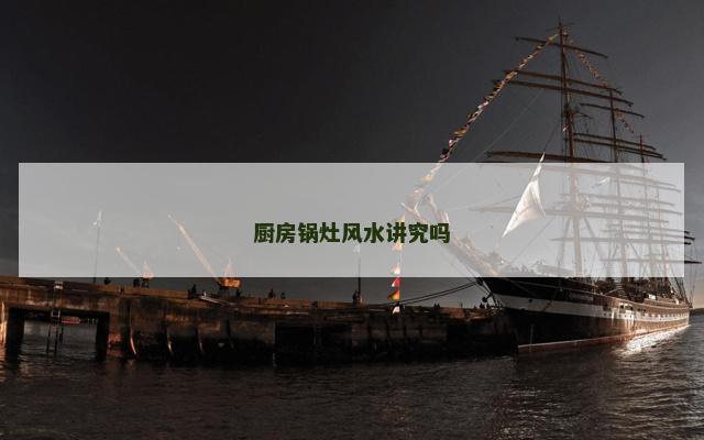 厨房锅灶风水讲究吗