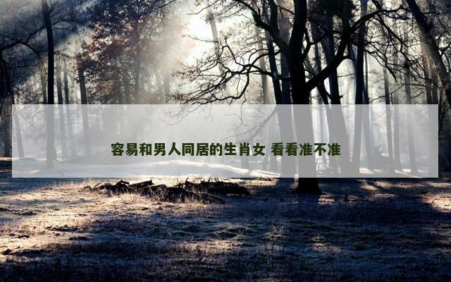 容易和男人同居的生肖女 看看准不准