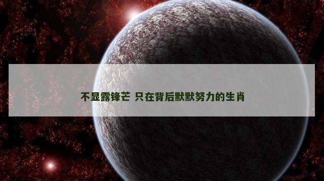 不显露锋芒 只在背后默默努力的生肖