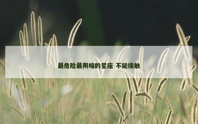 最危险最阴暗的星座 不能接触