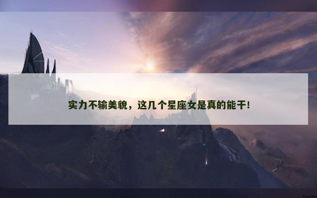 实力不输美貌，这几个星座女是真的能干！