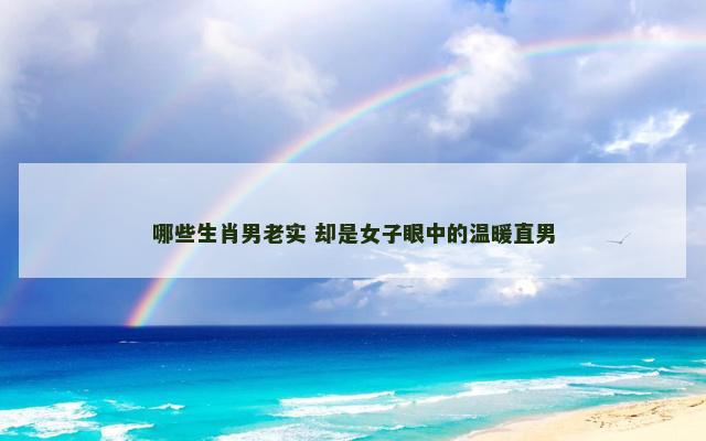 哪些生肖男老实 却是女子眼中的温暖直男