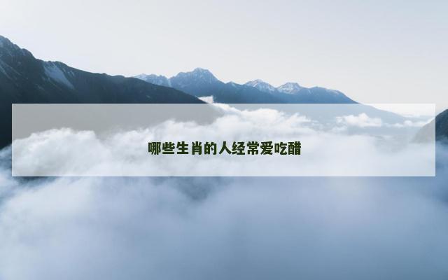 哪些生肖的人经常爱吃醋