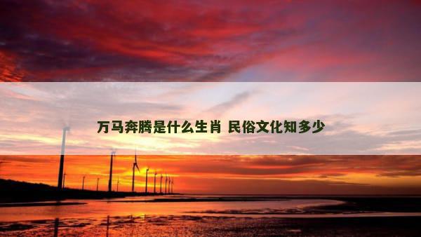 万马奔腾是什么生肖 民俗文化知多少