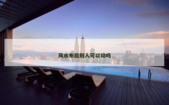 风水布局别人可以动吗