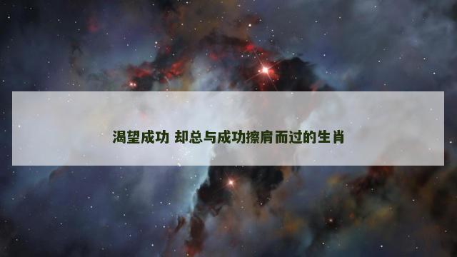 渴望成功 却总与成功擦肩而过的生肖
