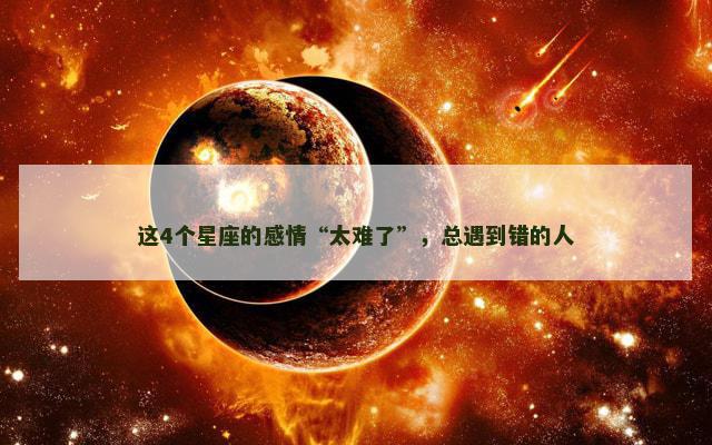 这4个星座的感情“太难了”，总遇到错的人