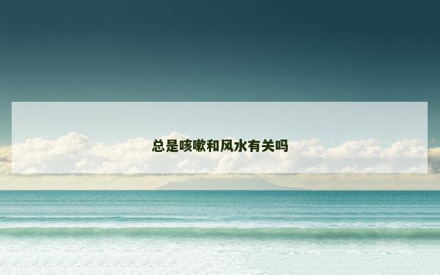 总是咳嗽和风水有关吗