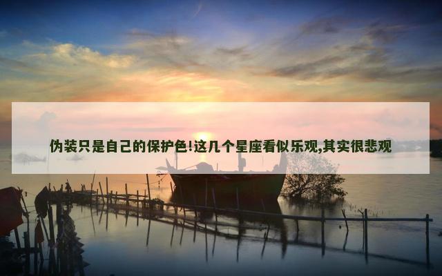 伪装只是自己的保护色!这几个星座看似乐观,其实很悲观