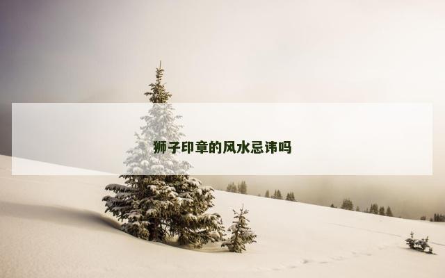狮子印章的风水忌讳吗
